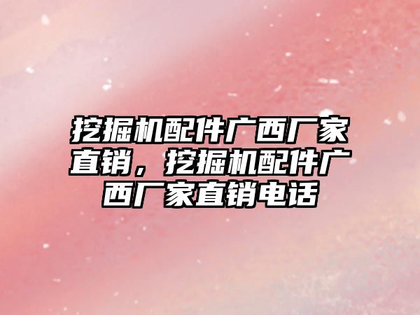 挖掘機配件廣西廠家直銷，挖掘機配件廣西廠家直銷電話