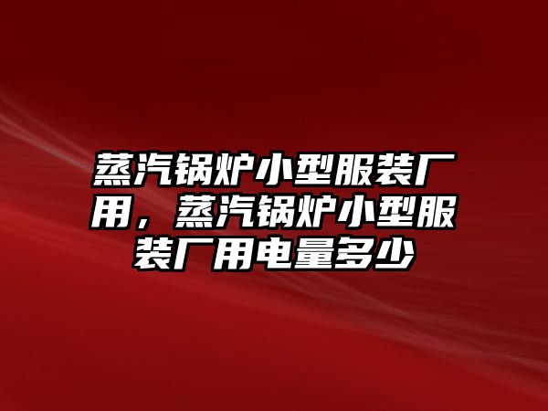 蒸汽鍋爐小型服裝廠用，蒸汽鍋爐小型服裝廠用電量多少