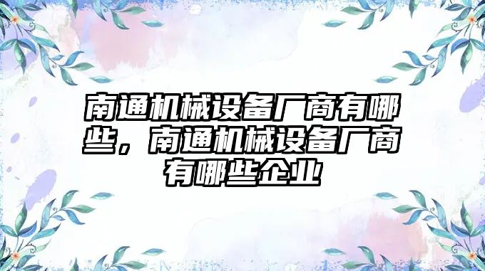 南通機械設(shè)備廠商有哪些，南通機械設(shè)備廠商有哪些企業(yè)