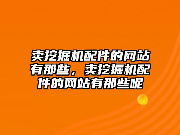 賣挖掘機配件的網站有那些，賣挖掘機配件的網站有那些呢