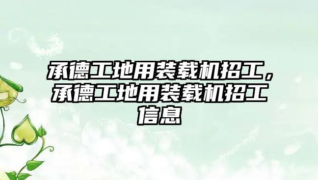 承德工地用裝載機招工，承德工地用裝載機招工信息