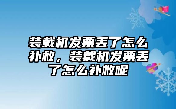 裝載機(jī)發(fā)票丟了怎么補(bǔ)救，裝載機(jī)發(fā)票丟了怎么補(bǔ)救呢