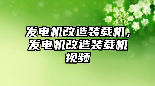 發(fā)電機改造裝載機，發(fā)電機改造裝載機視頻