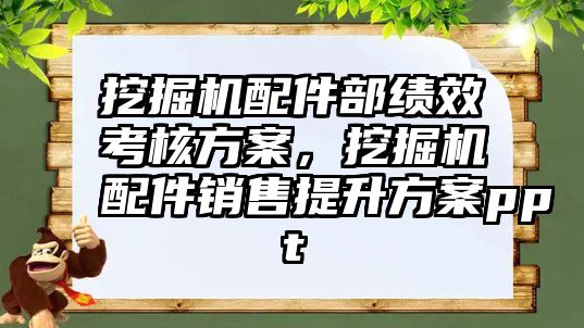 挖掘機配件部績效考核方案，挖掘機配件銷售提升方案ppt