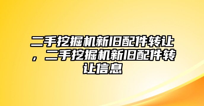 二手挖掘機新舊配件轉(zhuǎn)讓，二手挖掘機新舊配件轉(zhuǎn)讓信息