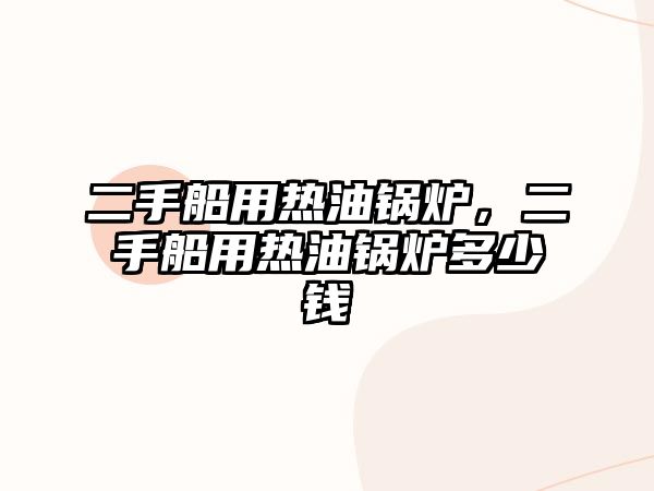 二手船用熱油鍋爐，二手船用熱油鍋爐多少錢