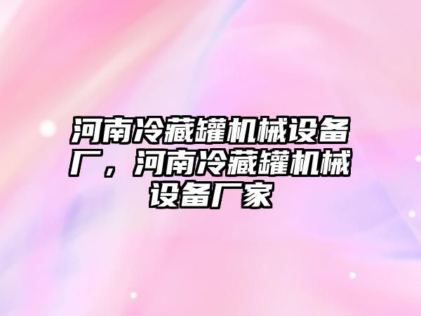 河南冷藏罐機械設備廠，河南冷藏罐機械設備廠家