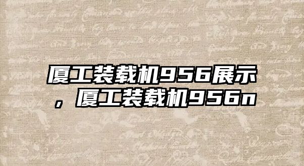 廈工裝載機956展示，廈工裝載機956n