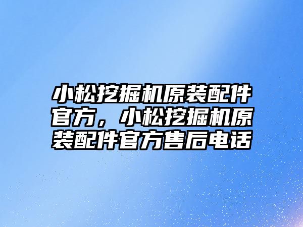 小松挖掘機原裝配件官方，小松挖掘機原裝配件官方售后電話