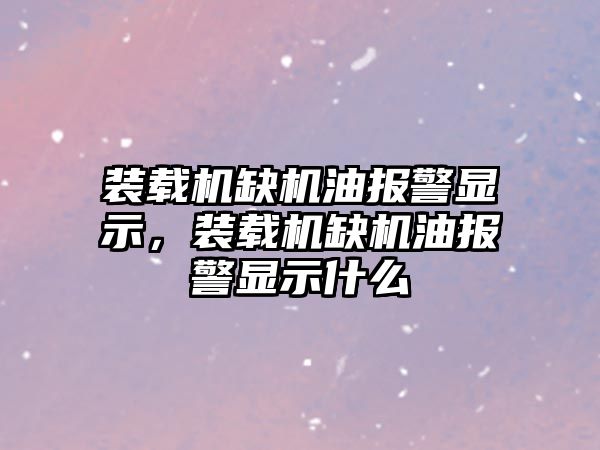 裝載機缺機油報警顯示，裝載機缺機油報警顯示什么