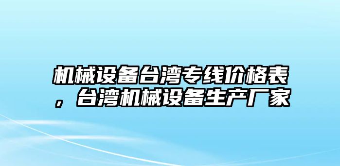 機(jī)械設(shè)備臺(tái)灣專線價(jià)格表，臺(tái)灣機(jī)械設(shè)備生產(chǎn)廠家