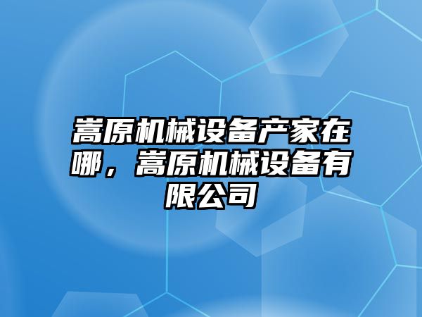 嵩原機(jī)械設(shè)備產(chǎn)家在哪，嵩原機(jī)械設(shè)備有限公司