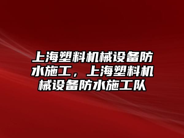 上海塑料機械設備防水施工，上海塑料機械設備防水施工隊