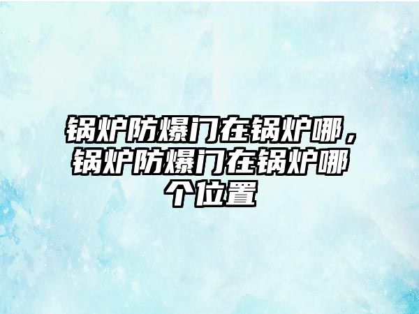 鍋爐防爆門(mén)在鍋爐哪，鍋爐防爆門(mén)在鍋爐哪個(gè)位置