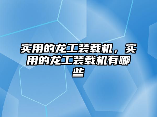 實用的龍工裝載機，實用的龍工裝載機有哪些