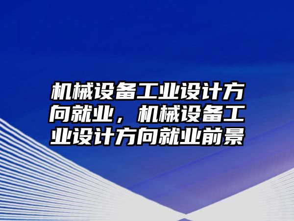 機械設(shè)備工業(yè)設(shè)計方向就業(yè)，機械設(shè)備工業(yè)設(shè)計方向就業(yè)前景