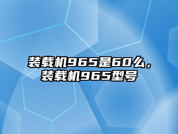 裝載機(jī)965是60么，裝載機(jī)965型號(hào)