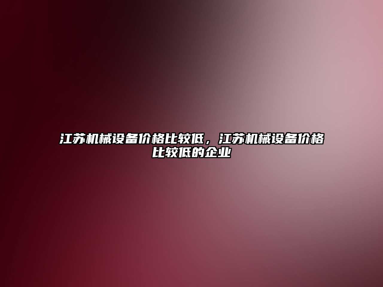 江蘇機械設備價格比較低，江蘇機械設備價格比較低的企業(yè)