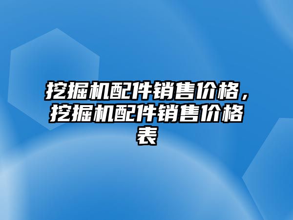 挖掘機配件銷售價格，挖掘機配件銷售價格表