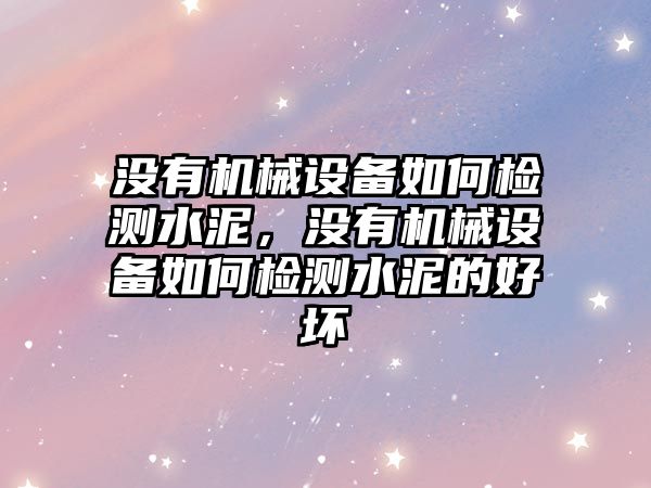 沒有機械設(shè)備如何檢測水泥，沒有機械設(shè)備如何檢測水泥的好壞