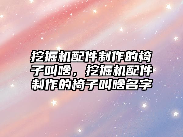 挖掘機配件制作的椅子叫啥，挖掘機配件制作的椅子叫啥名字