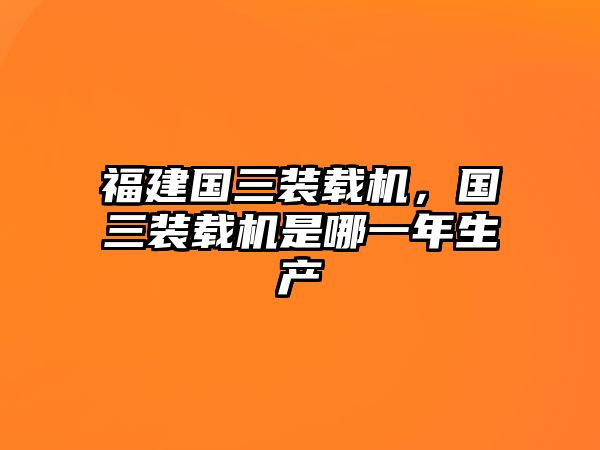 福建國三裝載機，國三裝載機是哪一年生產