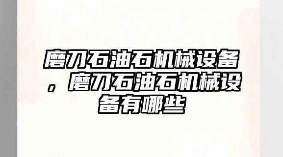 磨刀石油石機(jī)械設(shè)備，磨刀石油石機(jī)械設(shè)備有哪些