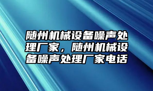 隨州機械設備噪聲處理廠家，隨州機械設備噪聲處理廠家電話