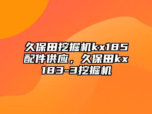 久保田挖掘機kx185配件供應，久保田kx183-3挖掘機