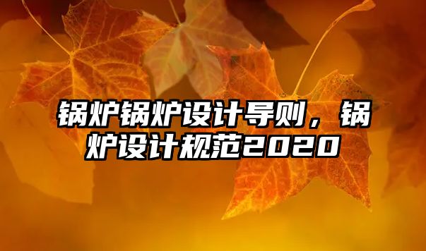 鍋爐鍋爐設(shè)計(jì)導(dǎo)則，鍋爐設(shè)計(jì)規(guī)范2020