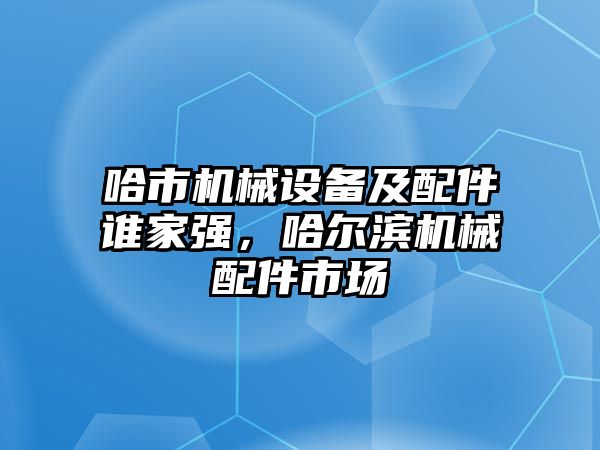 哈市機械設(shè)備及配件誰家強，哈爾濱機械配件市場