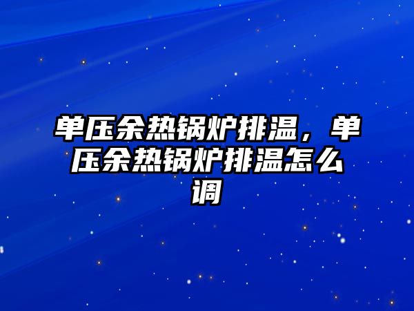 單壓余熱鍋爐排溫，單壓余熱鍋爐排溫怎么調