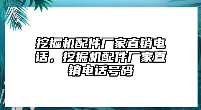 挖掘機配件廠家直銷電話，挖掘機配件廠家直銷電話號碼