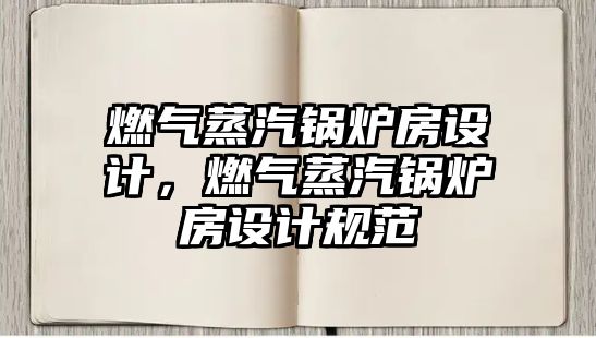 燃?xì)庹羝仩t房設(shè)計(jì)，燃?xì)庹羝仩t房設(shè)計(jì)規(guī)范