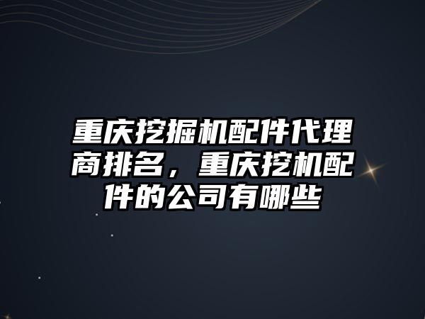 重慶挖掘機配件代理商排名，重慶挖機配件的公司有哪些