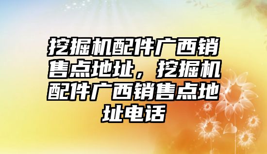 挖掘機配件廣西銷售點地址，挖掘機配件廣西銷售點地址電話