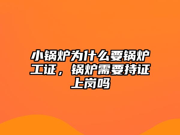 小鍋爐為什么要鍋爐工證，鍋爐需要持證上崗嗎