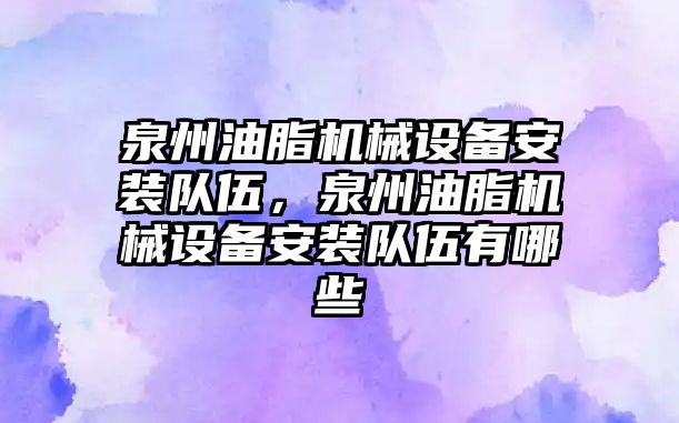 泉州油脂機械設備安裝隊伍，泉州油脂機械設備安裝隊伍有哪些