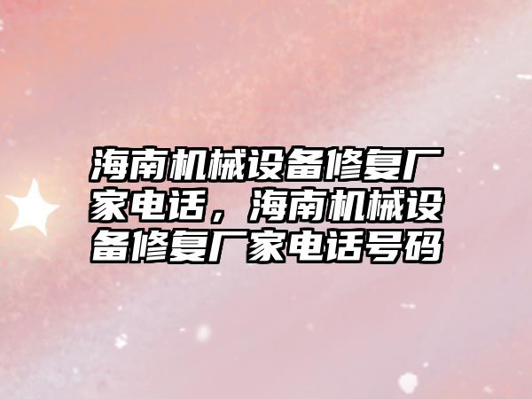 海南機械設備修復廠家電話，海南機械設備修復廠家電話號碼