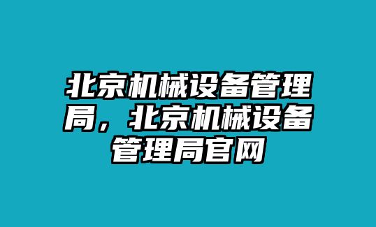 北京機(jī)械設(shè)備管理局，北京機(jī)械設(shè)備管理局官網(wǎng)