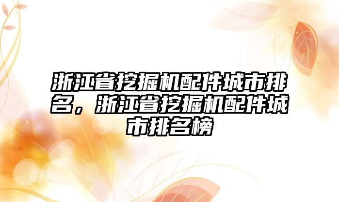 浙江省挖掘機(jī)配件城市排名，浙江省挖掘機(jī)配件城市排名榜