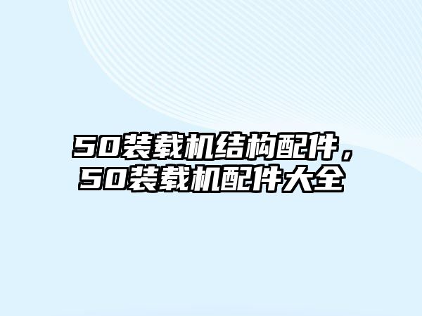 50裝載機(jī)結(jié)構(gòu)配件，50裝載機(jī)配件大全