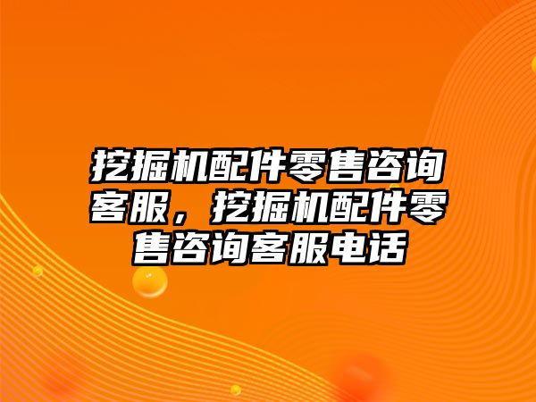 挖掘機配件零售咨詢客服，挖掘機配件零售咨詢客服電話