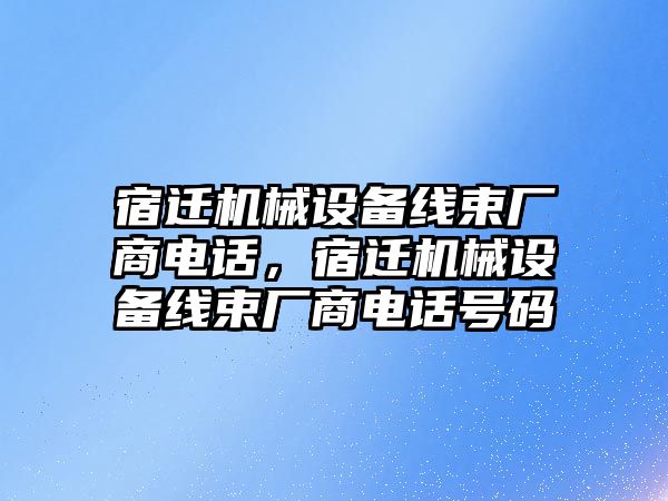 宿遷機(jī)械設(shè)備線束廠商電話，宿遷機(jī)械設(shè)備線束廠商電話號(hào)碼