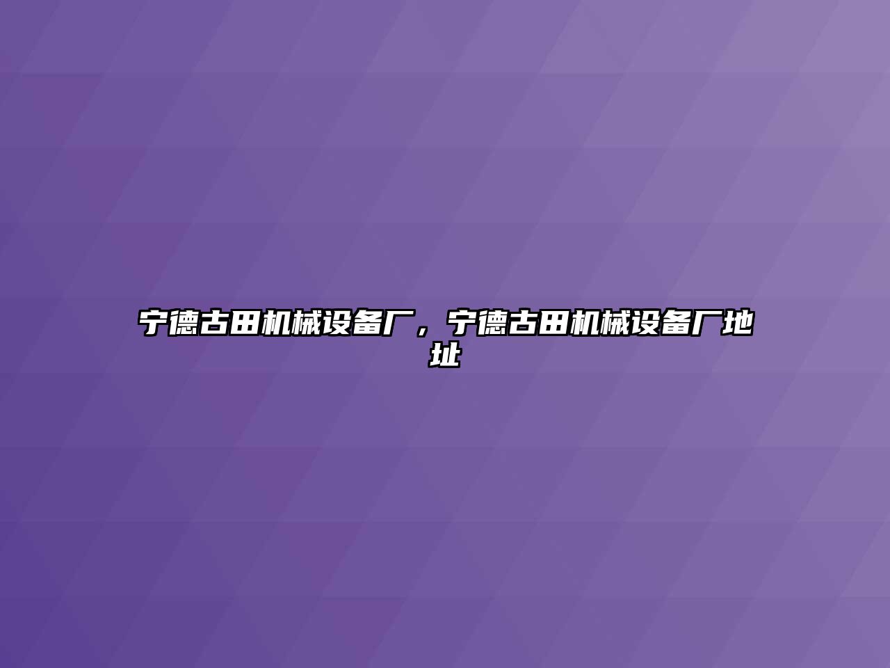 寧德古田機械設(shè)備廠，寧德古田機械設(shè)備廠地址