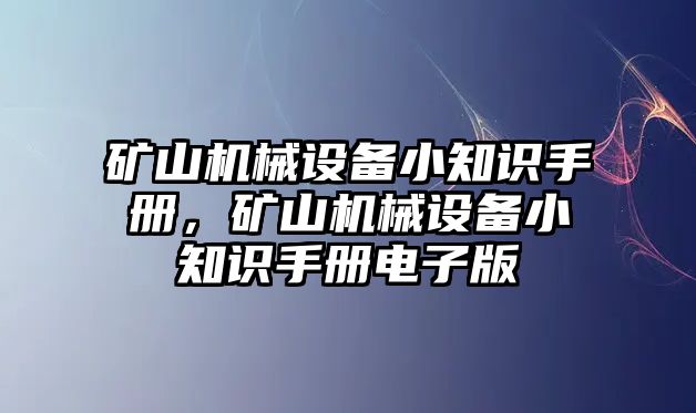 礦山機(jī)械設(shè)備小知識(shí)手冊(cè)，礦山機(jī)械設(shè)備小知識(shí)手冊(cè)電子版