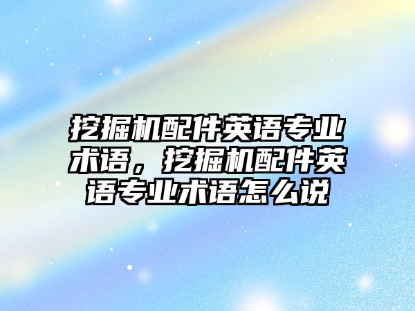 挖掘機(jī)配件英語專業(yè)術(shù)語，挖掘機(jī)配件英語專業(yè)術(shù)語怎么說