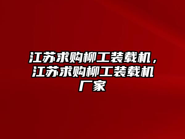 江蘇求購柳工裝載機，江蘇求購柳工裝載機廠家