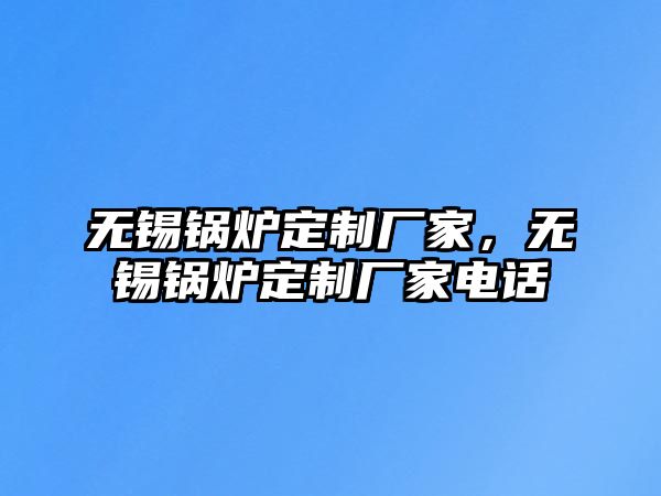 無錫鍋爐定制廠家，無錫鍋爐定制廠家電話