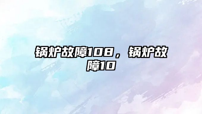 鍋爐故障108，鍋爐故障10